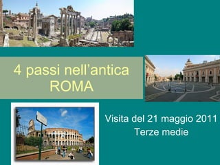 4 passi nell’antica ROMA Visita del 21 maggio 2011 Terze medie 