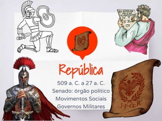 República
509 a. C. a 27 a. C.
Senado: órgão político
Movimentos Sociais
Governos Militares
 