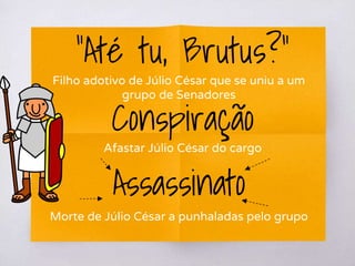 Conspiração
Filho adotivo de Júlio César que se uniu a um
grupo de Senadores
Assassinato
Morte de Júlio César a punhaladas pelo grupo
“Até tu, Brutus?”
Afastar Júlio César do cargo
 