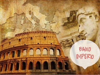 BAIXO
IMPÉRIO
 