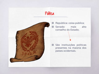 ▧ República: coisa pública;
▧ Senado: mais alto
conselho do Estado;
▧ São instituições políticas
presentes na maioria dos
países ocidentais.
Política
 