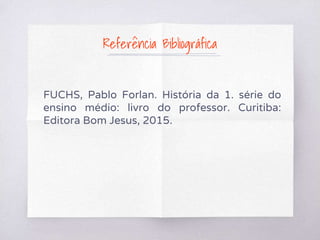 Referência Bibliográfica
FUCHS, Pablo Forlan. História da 1. série do
ensino médio: livro do professor. Curitiba:
Editora Bom Jesus, 2015.
 