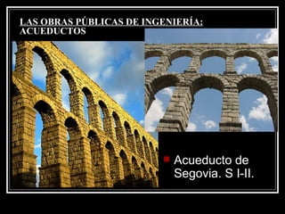 LAS OBRAS PÚBLICAS DE INGENIERÍA:  ACUEDUCTOS Acueducto de Segovia. S I-II. 