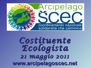 Costituente Ecologista 21 maggio 2011 www.arcipelagoscec.net 