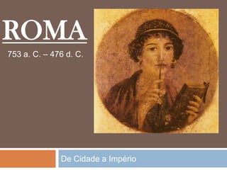 ROMA
753 a. C. – 476 d. C.




              De Cidade a Império
 
