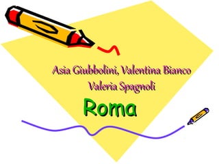 RomaRoma
Asia Giubbolini, Valentina Bianco,
Valeria Spagnoli
 