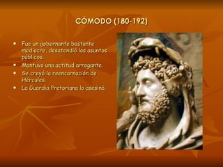 CÓMODO (180-192) <ul><li>Fue un gobernante bastante mediocre, desatendió los asuntos públicos. </li></ul><ul><li>Mantuvo u...