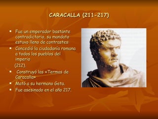 CARACALLA (211-217) <ul><li>Fue un emperador bastante contradictorio, su mandato estuvo lleno de contrastes: </li></ul><ul...