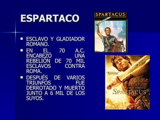 ESPARTACO ESCLAVO Y GLADIADOR ROMANO. EN EL 70 A.C. ENCABEZÓ UNA REBELIÓN DE 70 MIL ESCLAVOS CONTRA ROMA. DESPUÉS DE VARIOS TRIUNFOS FUE DERROTADO Y MUERTO JUNTO A 6 MIL DE LOS SUYOS. 