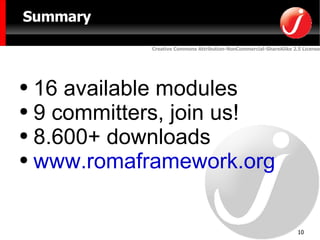 Summary 16 available modules 9 committers, join us! 8.600+ downloads www.romaframework.org 