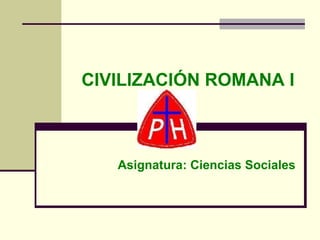 CIVILIZACIÓN ROMANA I Asignatura: Ciencias Sociales 