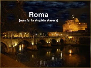 Roma (nun fa’ la stupida stasera) 
