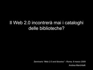 Il Web 2.0 incontrerà mai i cataloghi delle biblioteche? Seminario “Web 2.0 and libraries” - Roma, 6 marzo 2009 