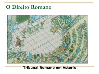 O Direito Romano
Tribunal Romano em Asterix
 