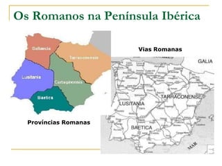 Os Romanos na Península Ibérica
Vias Romanas
Províncias Romanas
 