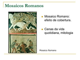 Mosaicos Romanos
 Mosaico Romano:
efeito de cobertura.
 Cenas da vida
quotidiana, mitologia
Mosaico Romano
 