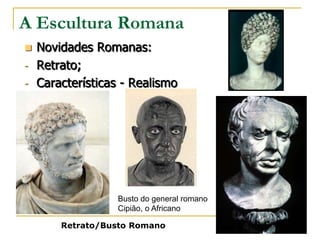 A Escultura Romana
 Novidades Romanas:
- Retrato;
- Características - Realismo




                 Busto do general romano
                 Cipião, o Africano

      Retrato/Busto Romano
 