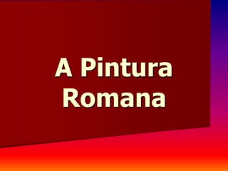 A Pintura
Romana
 