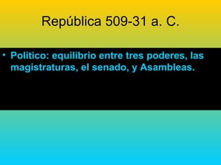 República 509-31 a. C.

• Político: equilibrio entre tres poderes, las
  magistraturas, el senado, y Asambleas.
 