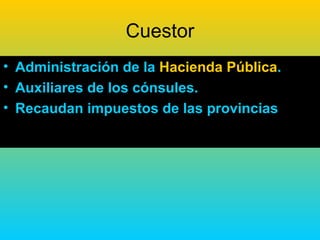 Cuestor
• Administración de la Hacienda Pública.
• Auxiliares de los cónsules.
• Recaudan impuestos de las provincias
 