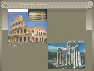 Arquitetura Romana




                               Fórum romano
Coliseu
 