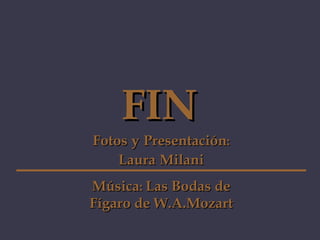 FIN Fotos y Presentación : Laura Milani Música : Las Bodas de Fígaro de W.A.Mozart