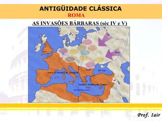 ANTIGÜIDADE CLÁSSICA
Prof. IairProf. Iair
ROMA
AS INVASÕES BÁRBARAS (séc IV e V)
 