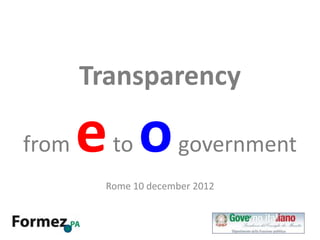 Transparency

from   e o
         to           government
        Rome 10 december 2012
 