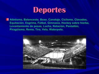 Deportes
Atletismo, Baloncesto, Boxe, Canotaje, Ciclismo, Clavados,
Equitación, Esgrima, Fútbol, Gimnasia, Hockey sobre hierba,
Levantamiento de pesas, Lucha, Natación, Pentatlón,
Piragüismo, Remo, Tiro, Vela, Waterpolo.

 