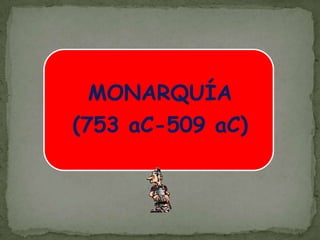 MONARQUÍA(753 aC-509 aC)