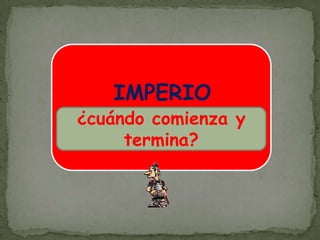 IMPERIO(27 aC-476 dC)¿cuándo comienza y termina?