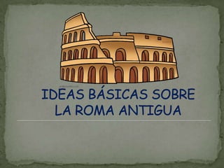IDEAS BÁSICAS SOBRE LA ROMA ANTIGUA