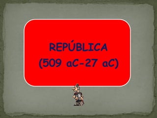 REPÚBLICA
(509 aC-27 aC)
 