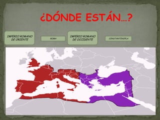 ¿DÓNDE ESTÁN…?
IMPERIO ROMANO           IMPERIO ROMANO
                  ROMA                    CONSTANTINOPLA
  DE ORIENTE              DE OCCIDENTE
 