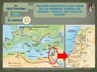 EL         RELIGIÓN MONOTEISTA QUE SURGE
CRISTIANISMO       EN LOS PRIMEROS TIEMPOS DEL
                  IMPERIO, FUNDADA POR JESÚS DE
                             NAZARET

 (el judaísmo)
 