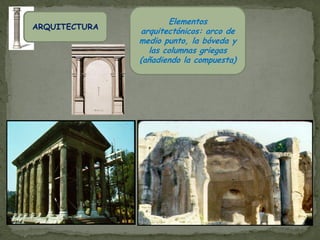 Elementos
ARQUITECTURA
               arquitectónicos: arco de
               medio punto, la bóveda y
                 las columnas griegas
               (añadiendo la compuesta)
 