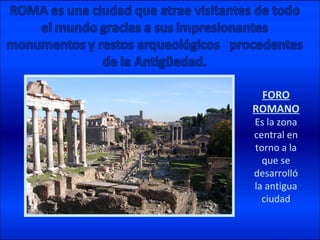 FORO ROMANO Es la zona central en torno a la que se desarrolló la antigua ciudad 