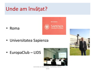 Unde am ?nv??at?RomaUniversitatea SapienzaEuropaClub C LIDSActivitate de diseminare - Comenius, Roma, 2010
