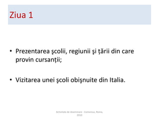 ?mpreun? cu cineam?nv??at? 30 de participan?i din Rom?nia, Spania, Grecia, Germania, Norvegia, Lituania, Bulgaria ?i Turcia;Cursan?ii au avut diverse specialit??i; comunicarea s-a f?cut ?n lb. englez?.Activitate de diseminare - Comenius, Roma, 2010