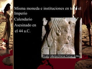• Misma moneda e instituciones en todo el
  Imperio
• Calendario
• Asesinado en
  el 44 a.C.
 