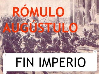 RÓMULO
AUGÚSTULO

 FIN IMPERIO
 