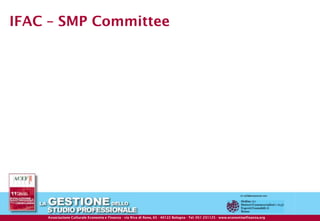 IFAC – SMP Committee




                                                  © ACEF Riproduzione vietata - Tutti i diritti riservati

  Associazione Culturale Economia e Finanza -Finanza - di Reno, 65 Reno, 65Bologna - Tel. 051- 231125 - 231125 - 237553 - www.economiaefinanza.org
          Associazione Culturale Economia e via Riva via Riva di - 40122 - 40122 Bologna Tel. 051 Fax 051 www.economiaefinanza.org                   14
 
