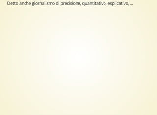 Detto anche giornalismo di precisione, quantitativo, esplicativo, ... 
 