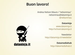 Andrea Nelson Mauro / "nelsonmau" 
nelsonmau@dataninja.it 
@nelsonmau 
www.dataninja.it 
http://school.dataninja.it 
Newsletter 
http://dataninja.it/newsletter 
http://datamediahub.it 
