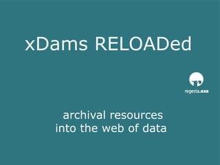 xDams RELOADed
archival resources
into the web of data
 