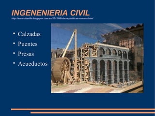 INGENENIERIA CIVILhttp://sararuizarilla.blogspot.com.es/2012/06/obras-publicas-romana.html

Calzadas

Puentes

Presas

Acueductos
 