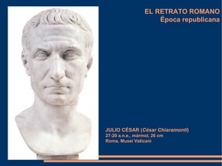 EL RETRATO ROMANO
Época republicana
JULIO CÉSAR (César Chiaramonti)
27-20 a.n.e., mármol, 26 cm
Roma, Musei Vaticani
 
