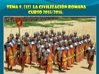Tema 9. (12) LA CIVILIZACIÓN ROMANATema 9. (12) LA CIVILIZACIÓN ROMANA
Curso 2015/2016.Curso 2015/2016.
 