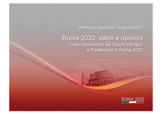 Roma 2020: valori e opinioni
“Roma 2020: valori e opinioni –
I valori economici dei Giochi
                     I valori economici dei Giochi Olimpici
Olimpici e Paralimpici
di Roma 2020”                   e Paralimpici di Roma 2020
 