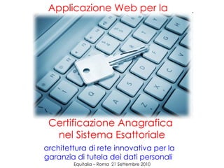 Certificazione Anagrafica  nel Sistema Esattoriale architettura di rete innovativa per la garanzia di tutela dei dati personali  Equitalia – Roma  21 Settembre 2010 Applicazione Web per la  